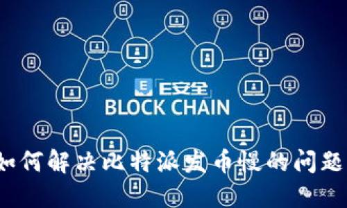 如何解决比特派发币慢的问题？