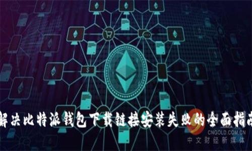 解决比特派钱包下载链接安装失败的全面指南