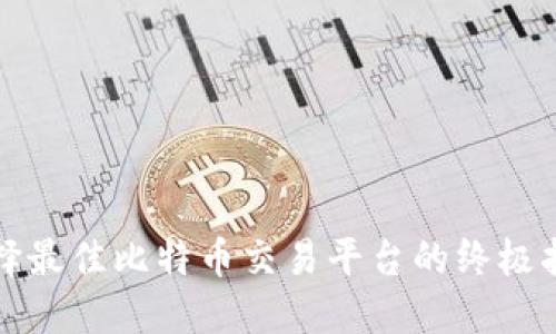 选择最佳比特币交易平台的终极指南