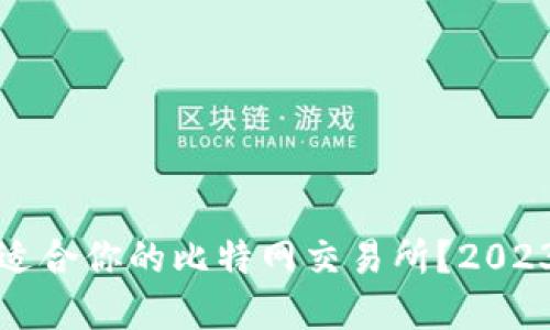 如何选择最适合你的比特网交易所？2023年排名详解