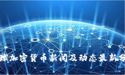 全球加密货币新闻及动态最新分析