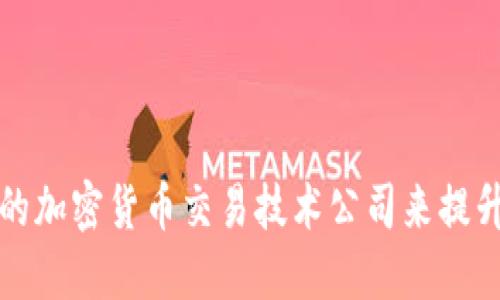 如何选择合适的加密货币交易技术公司来提升您的投资效益
