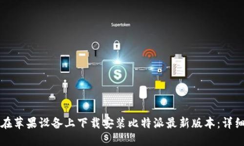 如何在苹果设备上下载安装比特派最新版本：详细指南