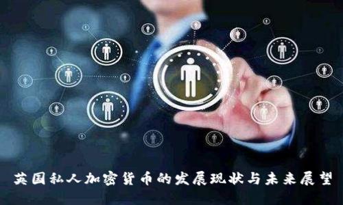 英国私人加密货币的发展现状与未来展望