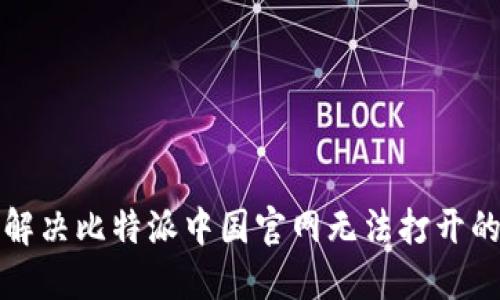 如何解决比特派中国官网无法打开的问题