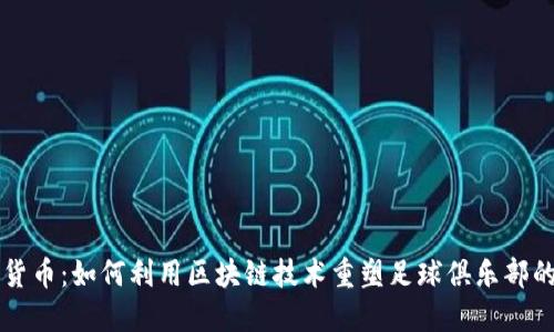 国米加密货币：如何利用区块链技术重塑足球俱乐部的经济生态