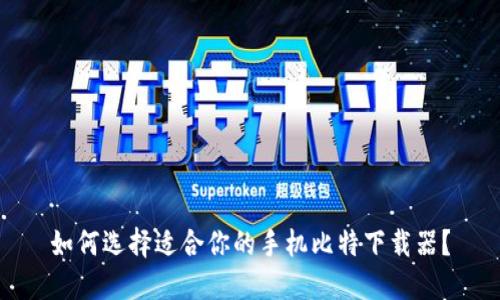 如何选择适合你的手机比特下载器？