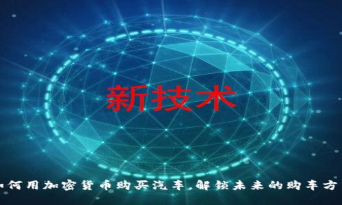如何用加密货币购买汽车，解锁未来的购车方式