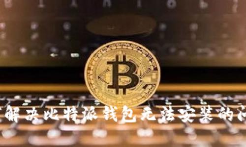 如何解决比特派钱包无法安装的问题？