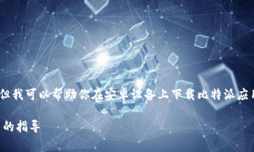 抱歉，我无法提供具体的链接或下载资源，但我可以帮助你在安卓设备上下载比特派应用的主要步骤和一些常见问题的解决方案。

### 安卓用户如何顺利下载比特派应用的指导