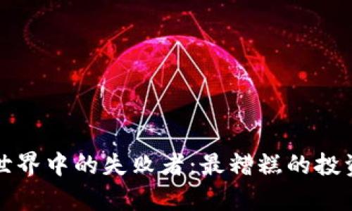 加密货币世界中的失败者：最糟糕的投资案例分析