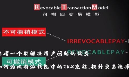 思考一个能解决用户问题的优秀

如何为比特派钱包中的TRX充能，提升交易效率？