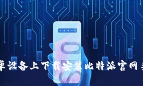 如何在安卓设备上下载安装比特派官网手机版应用