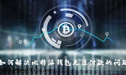 如何解决比特派钱包无法付款的问题