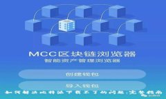 如何解决比特派下载不了的问题：完整指南