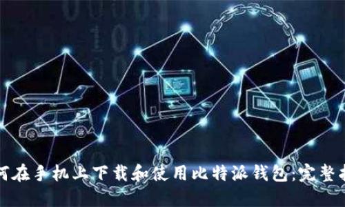 如何在手机上下载和使用比特派钱包：完整指南