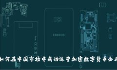 如何在中国市场中成功运营加密数字货币企业