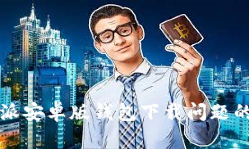 解决比特派安卓版钱包下载问题的全面指南