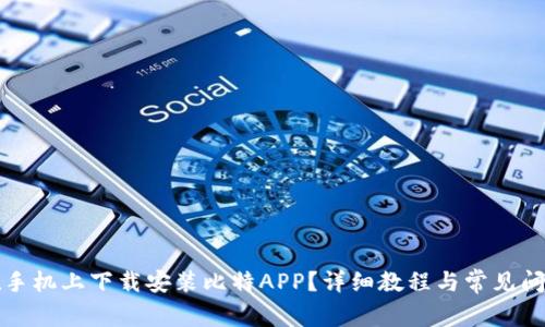 如何在手机上下载安装比特APP？详细教程与常见问题解答