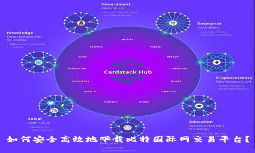 如何安全高效地下载比特国际网交易平台？