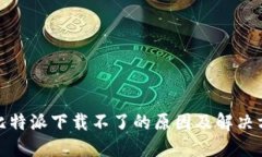 : 比特派下载不了的原因及解决方案