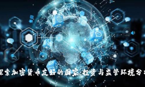 探索加密货币友好的国家：投资与监管环境分析