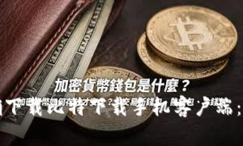如何正确下载比特下载手机客户端：详细指南