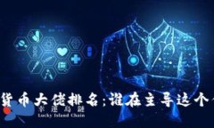 全球加密货币大佬排名：谁在主导这个亿万市场