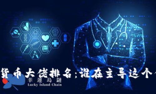 全球加密货币大佬排名：谁在主导这个亿万市场？