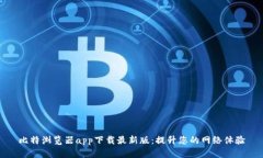 比特浏览器app下载最新版：提升您的网络体验