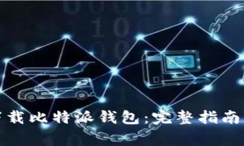 如何安全下载比特派钱包：完整指南与注意事项