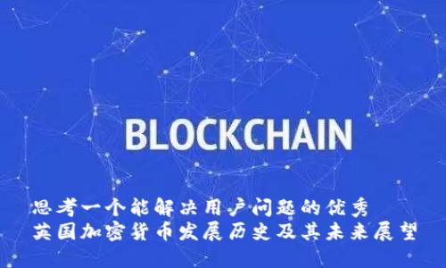 思考一个能解决用户问题的优秀
英国加密货币发展历史及其未来展望