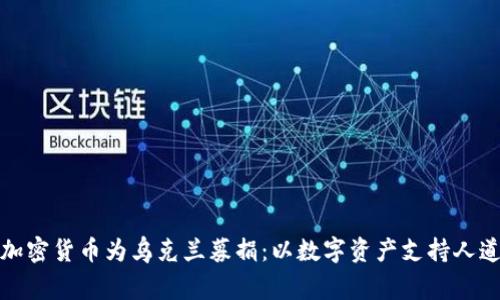 如何通过加密货币为乌克兰募捐：以数字资产支持人道主义事业