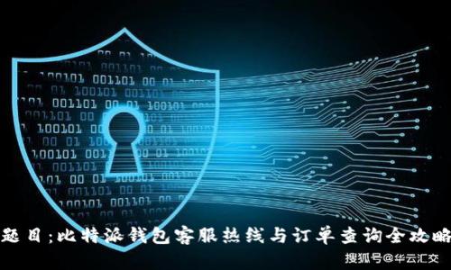 题目：比特派钱包客服热线与订单查询全攻略