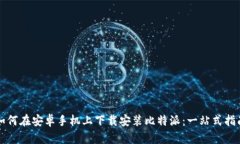 如何在安卓手机上下载安装比特派：一站式指南