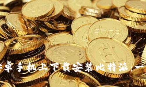 如何在安卓手机上下载安装比特派：一站式指南