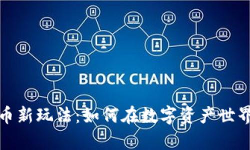 解密加密货币新玩法：如何在数字资产世界中游刃有余
