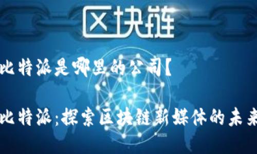 比特派是哪里的公司？

比特派：探索区块链新媒体的未来