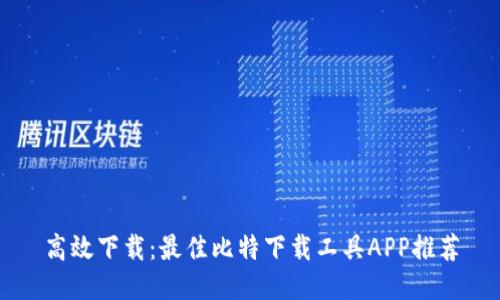 高效下载：最佳比特下载工具APP推荐
