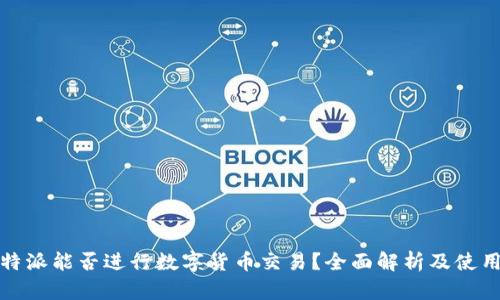 : 比特派能否进行数字货币交易？全面解析及使用指南