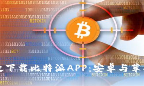 如何有效下载比特派APP：安卓与苹果版指南