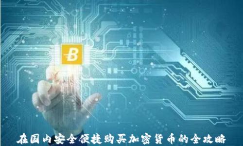 
在国内安全便捷购买加密货币的全攻略