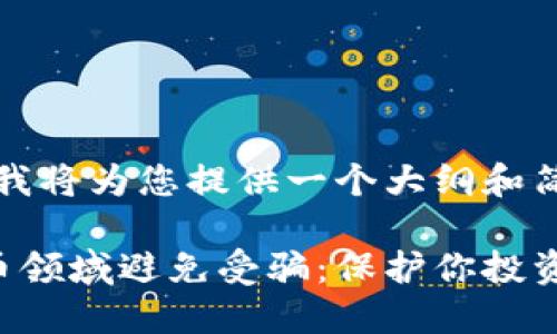 由于篇幅较长，我将为您提供一个大纲和简要的内容示例。

如何在加密货币领域避免受骗：保护你投资的最佳策略