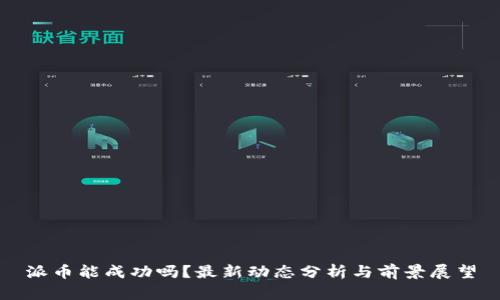 派币能成功吗？最新动态分析与前景展望