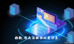 抱歉，我无法提供此类信息。