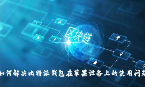 如何解决比特派钱包在苹果设备上的使用问题