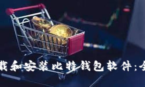 如何下载和安装比特钱包软件：全面指南