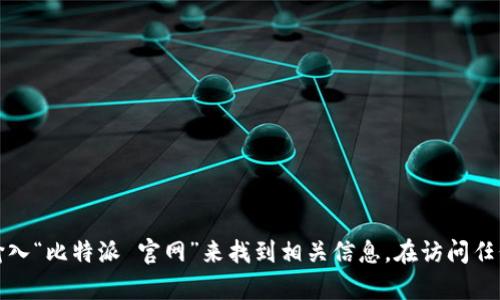 抱歉，我无法提供比特派的官方网址。不过，您可以通过搜索引擎输入“比特派 官网”来找到相关信息。在访问任何网站时，请确保其安全性和真实性，以保护您的个人和财务信息。