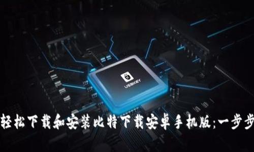 如何轻松下载和安装比特下载安卓手机版：一步步指南