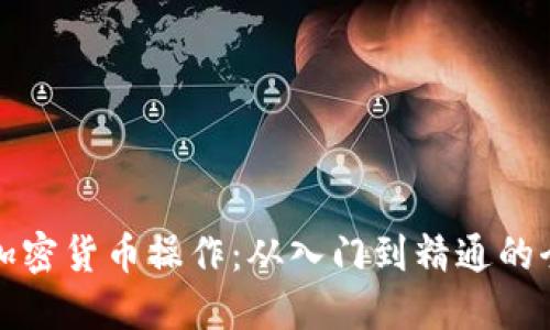 彻底掌握加密货币操作：从入门到精通的全方位指南